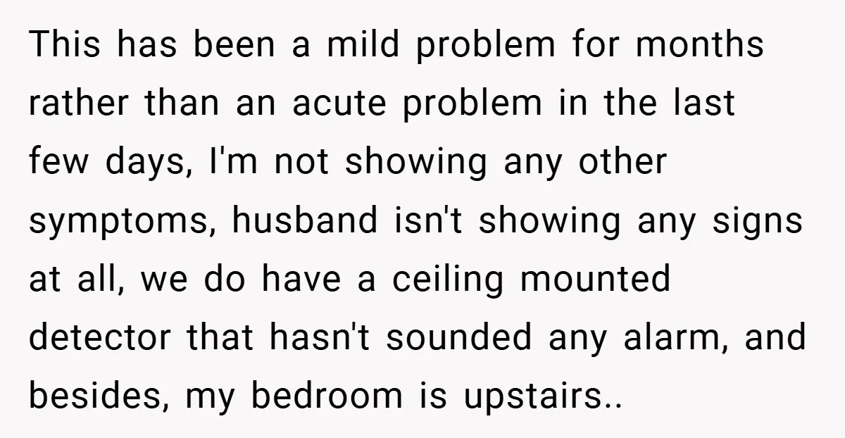 This has been a mild problem for months rather than an acute problem in the last few days, I'm not showing any other symptoms, husband isn't showing any signs at...