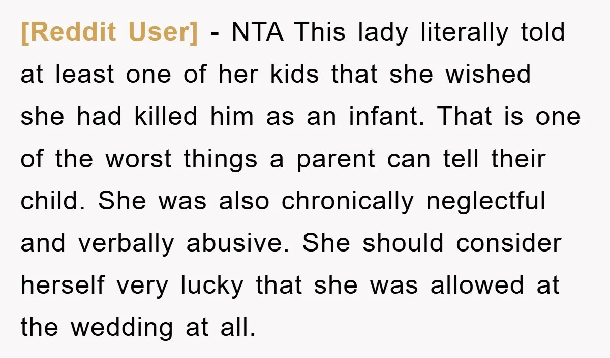 [Reddit User] − NTA This lady literally told at least one of her kids that she wished she had killed him as an infant. That is one of the worst...