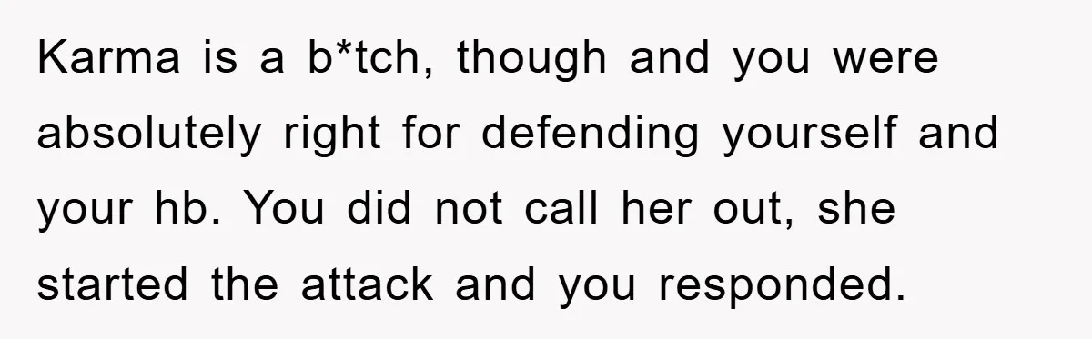 Karma is a b*tch, though and you were absolutely right for defending yourself and your hb. You did not call her out, she started the attack and you responded.