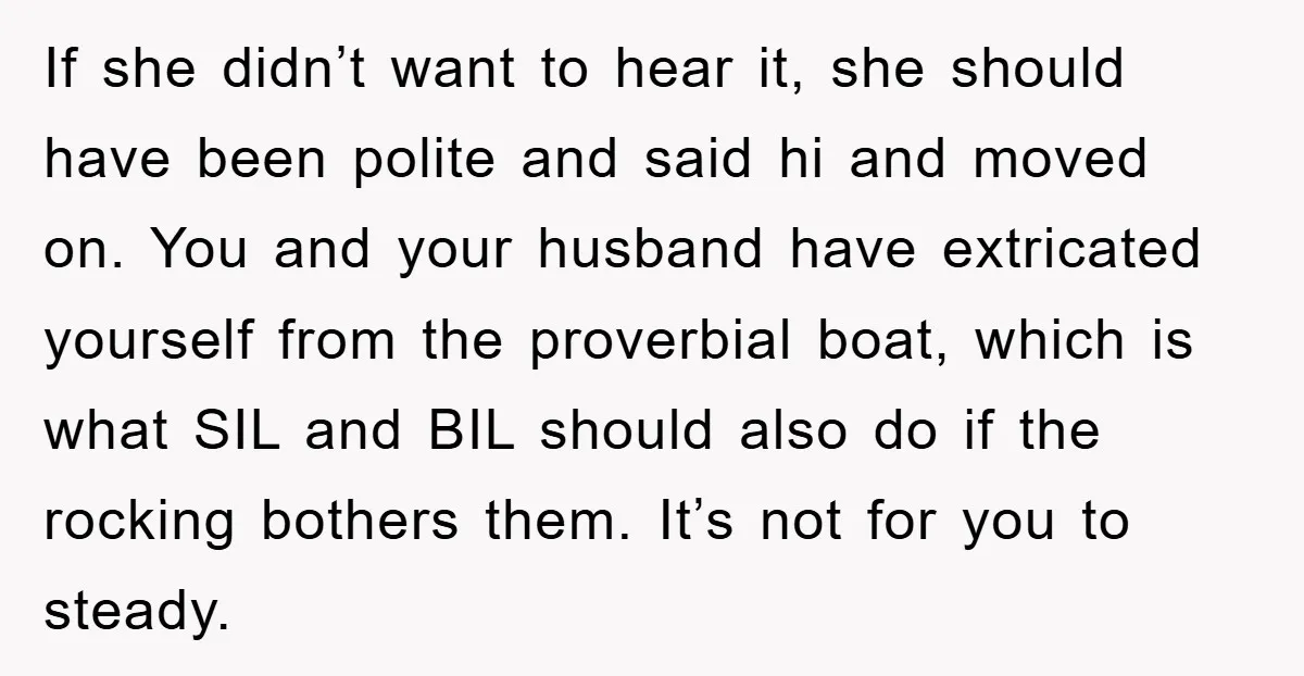 If she didn’t want to hear it, she should have been polite and said hi and moved on. You and your husband have extricated yourself from the proverbial boat, which...