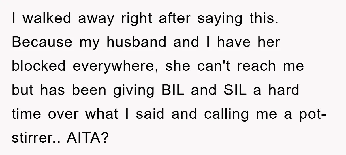 I walked away right after saying this. Because my husband and I have her blocked everywhere, she can't reach me but has been giving BIL and SIL a hard time...