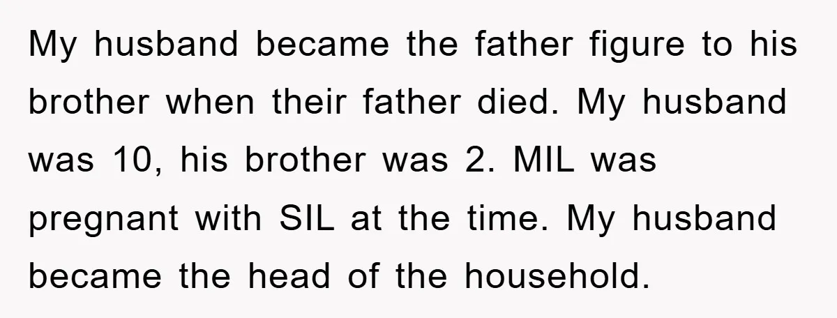 My husband became the father figure to his brother when their father died. My husband was 10, his brother was 2. MIL was pregnant with SIL at the time. My...