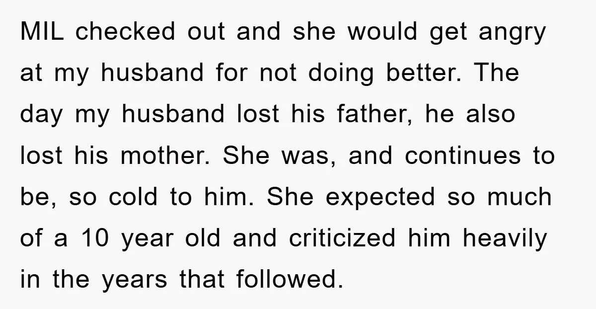MIL checked out and she would get angry at my husband for not doing better. The day my husband lost his father, he also lost his mother. She was, and...