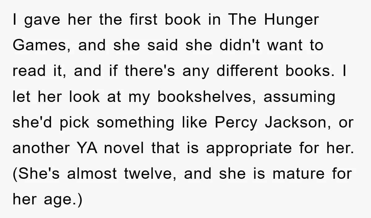 I gave her the first book in The Hunger Games, and she said she didn't want to read it, and if there's any different books. I let her look at...
