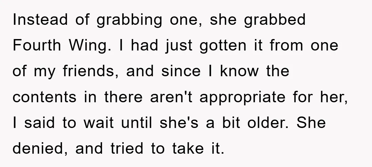Instead of grabbing one, she grabbed Fourth Wing. I had just gotten it from one of my friends, and since I know the contents in there aren't appropriate for her,...