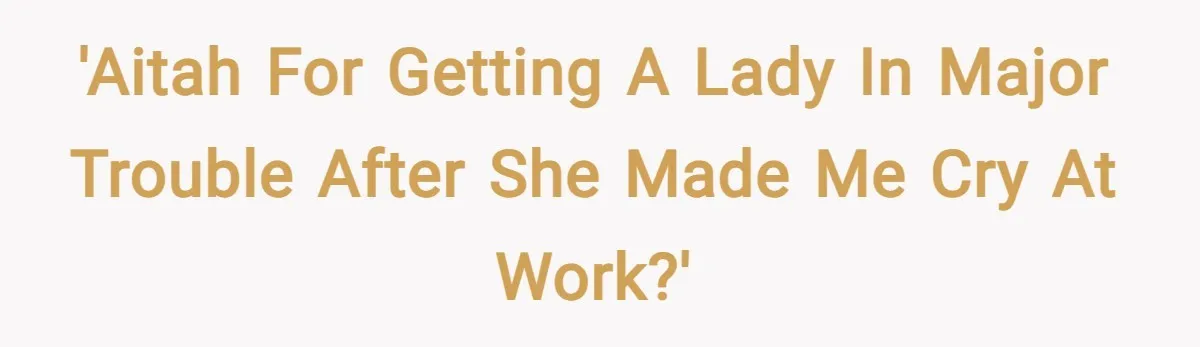 'AITAH for getting a lady in major trouble after she made me cry at work?'