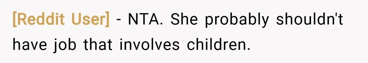 [Reddit User] − NTA. She probably shouldn't have job that involves children.