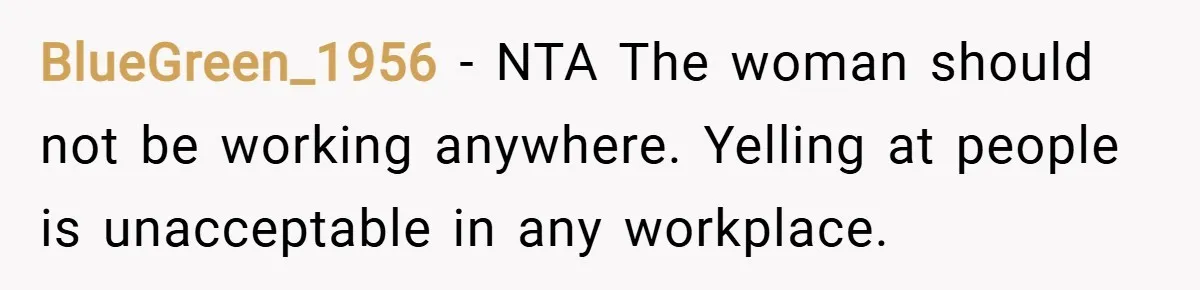 BlueGreen_1956 − NTA The woman should not be working anywhere. Yelling at people is unacceptable in any workplace.