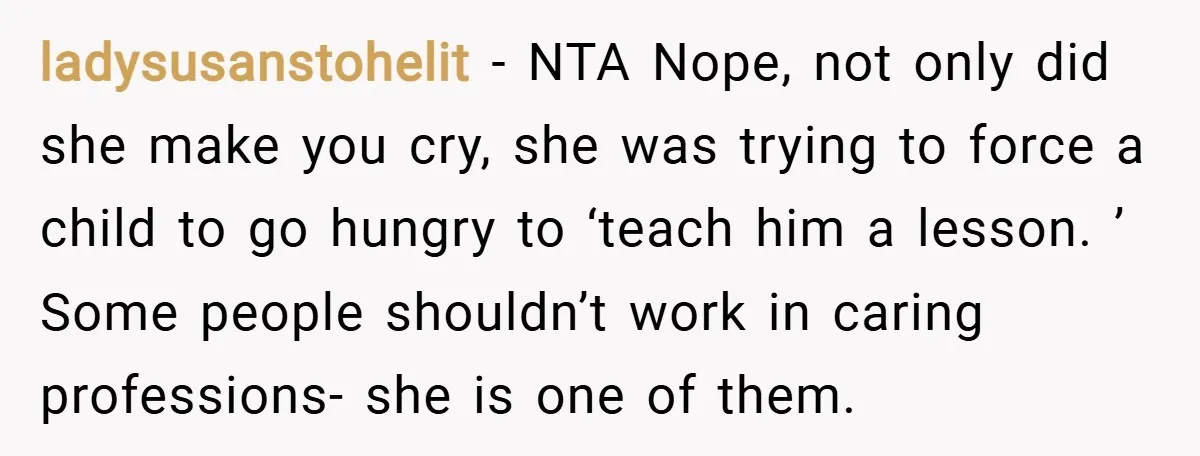 ladysusanstohelit − NTA Nope, not only did she make you cry, she was trying to force a child to go hungry to ‘teach him a lesson. ’ Some people shouldn’t...