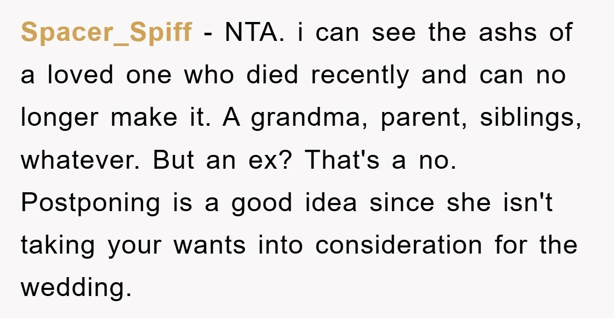 Spacer_Spiff − NTA. i can see the ashs of a loved one who died recently and can no longer make it. A grandma, parent, siblings, whatever. But an ex? That's...