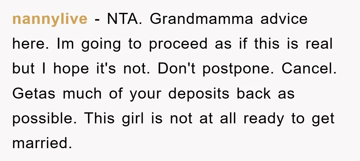 nannylive − NTA. Grandmamma advice here. Im going to proceed as if this is real but I hope it's not. Don't postpone. Cancel. Getas much of your deposits back as...