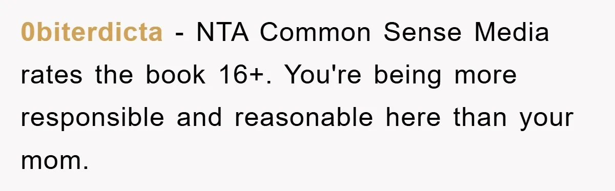 0biterdicta − NTA Common Sense Media rates the book 16+. You're being more responsible and reasonable here than your mom.
