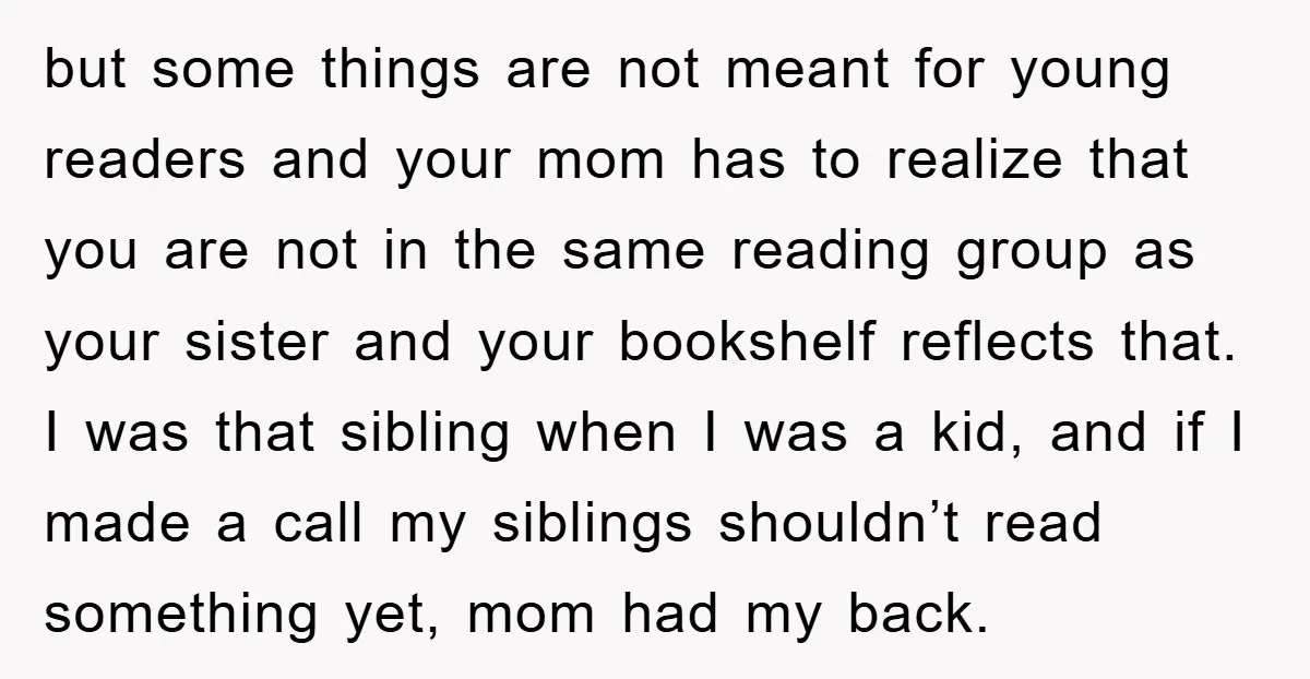 but some things are not meant for young readers and your mom has to realize that you are not in the same reading group as your sister and your bookshelf...