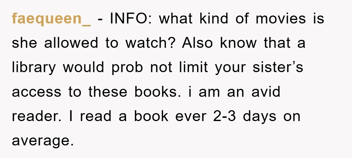 faequeen_ − INFO: what kind of movies is she allowed to watch? Also know that a library would prob not limit your sister’s access to these books. i am an...