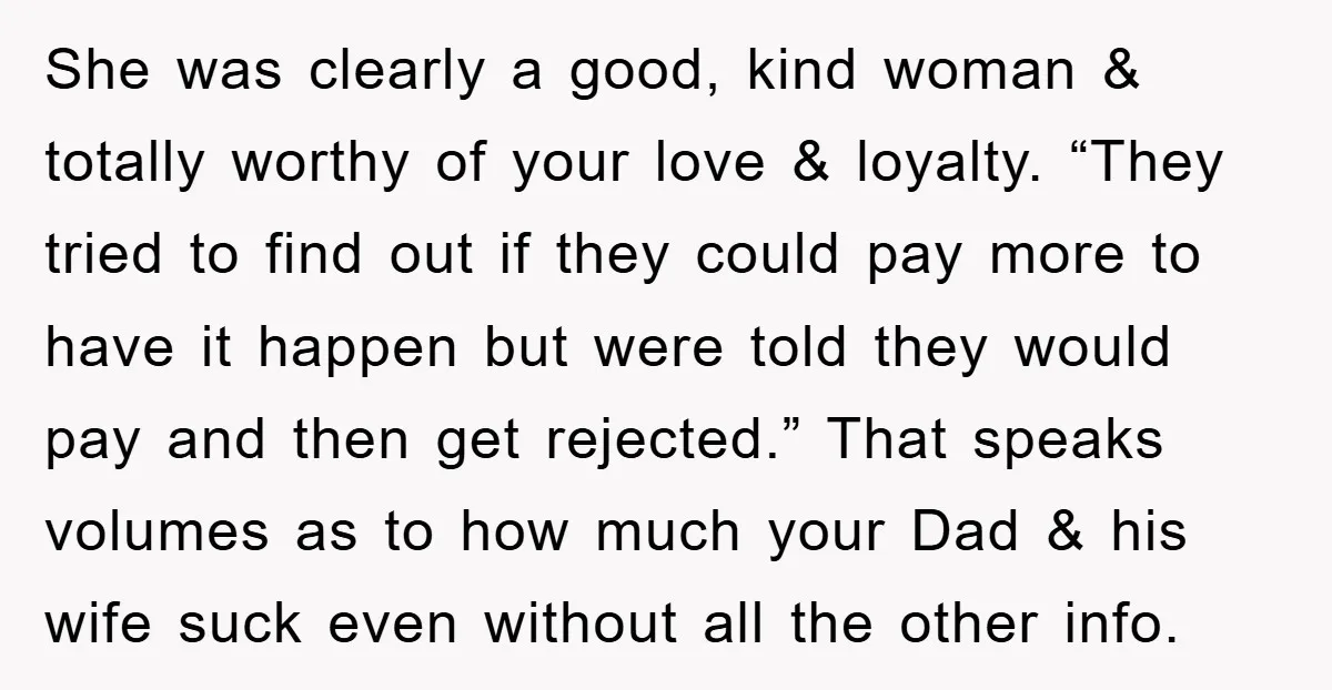 She was clearly a good, kind woman & totally worthy of your love & loyalty. “They tried to find out if they could pay more to have it happen but...