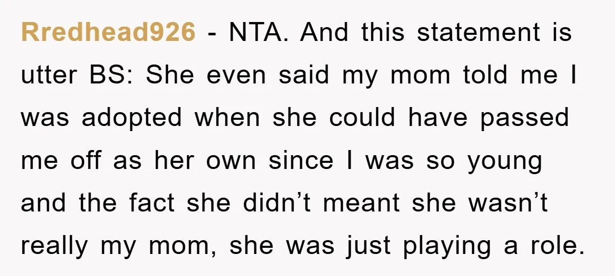 Rredhead926 − NTA. And this statement is utter BS: She even said my mom told me I was adopted when she could have passed me off as her own since...