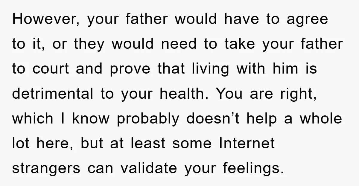 However, your father would have to agree to it, or they would need to take your father to court and prove that living with him is detrimental to your health....