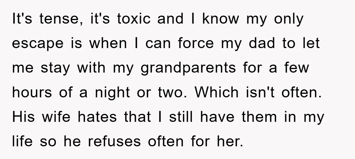 It's tense, it's toxic and I know my only escape is when I can force my dad to let me stay with my grandparents for a few hours of a...