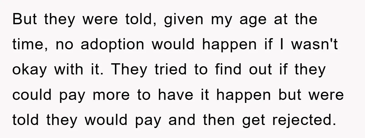 But they were told, given my age at the time, no adoption would happen if I wasn't okay with it. They tried to find out if they could pay more...