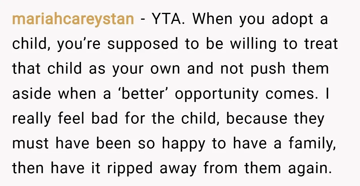 mariahcareystan − YTA. When you adopt a child, you’re supposed to be willing to treat that child as your own and not push them aside when a ‘better’ opportunity comes....