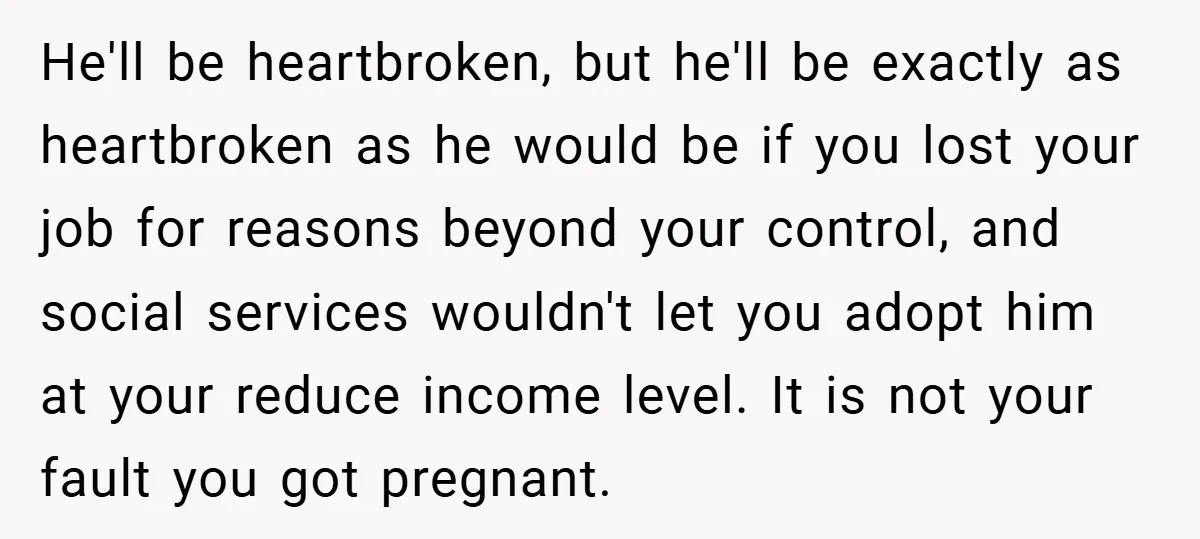 He'll be heartbroken, but he'll be exactly as heartbroken as he would be if you lost your job for reasons beyond your control, and social services wouldn't let you adopt...