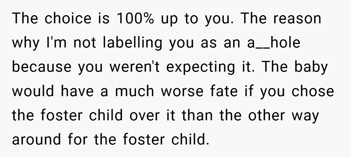 The choice is 100% up to you. The reason why I'm not labelling you as an a__hole because you weren't expecting it. The baby would have a much worse fate...