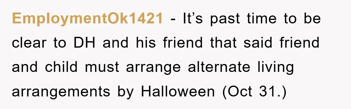 EmploymentOk1421 − It’s past time to be clear to DH and his friend that said friend and child must arrange alternate living arrangements by Halloween (Oct 31.)
