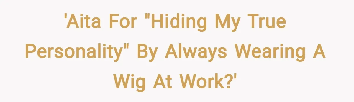'AITA for "hiding my true personality" by always wearing a wig at work?'