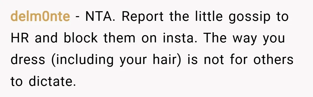 delm0nte − NTA. Report the little gossip to HR and block them on insta. The way you dress (including your hair) is not for others to dictate.