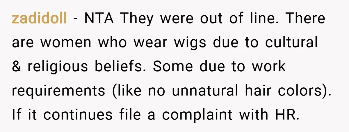 zadidoll − NTA They were out of line. There are women who wear wigs due to cultural & religious beliefs. Some due to work requirements (like no unnatural hair colors)....