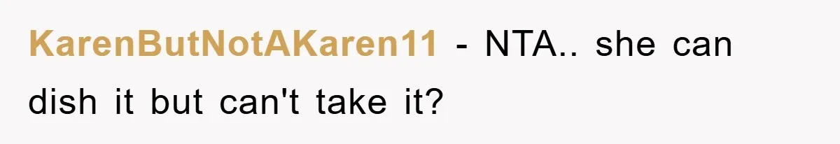 KarenButNotAKaren11 − NTA.. she can dish it but can't take it?