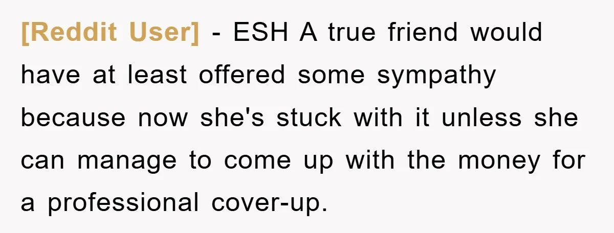 [Reddit User] − ESH A true friend would have at least offered some sympathy because now she's stuck with it unless she can manage to come up with the money...