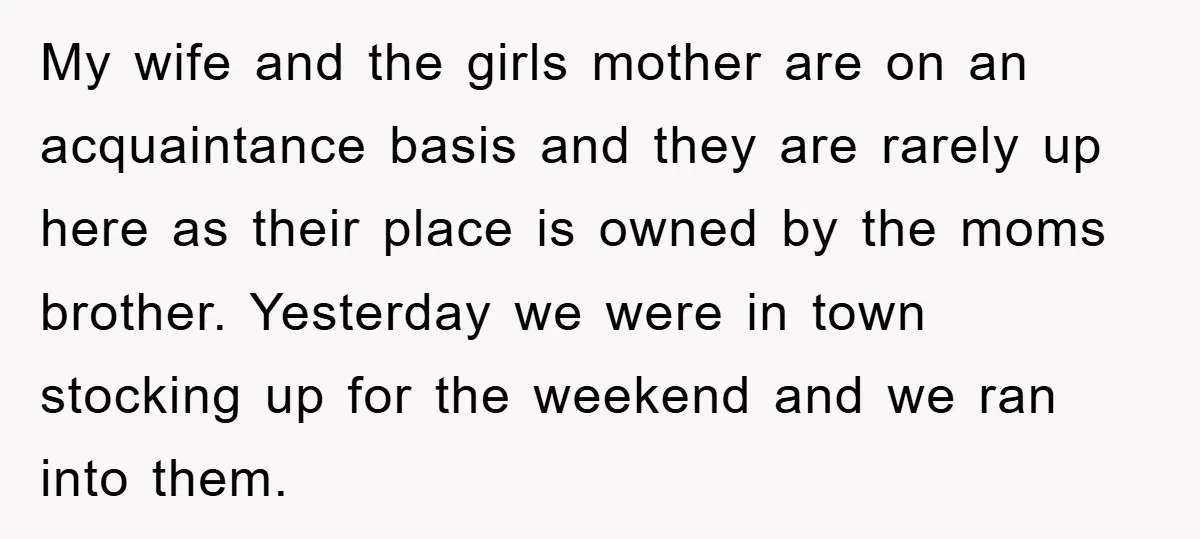My wife and the girls mother are on an acquaintance basis and they are rarely up here as their place is owned by the moms brother. Yesterday we were in...