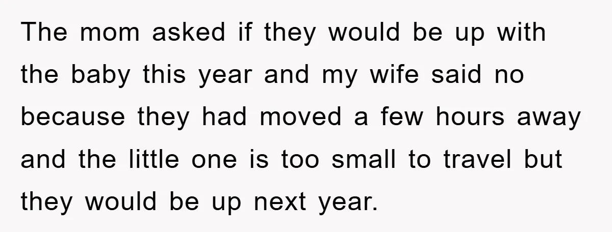 The mom asked if they would be up with the baby this year and my wife said no because they had moved a few hours away and the little one...