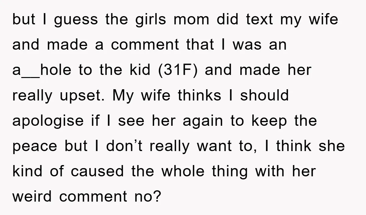 but I guess the girls mom did text my wife and made a comment that I was an a__hole to the kid (31F) and made her really upset. My wife...