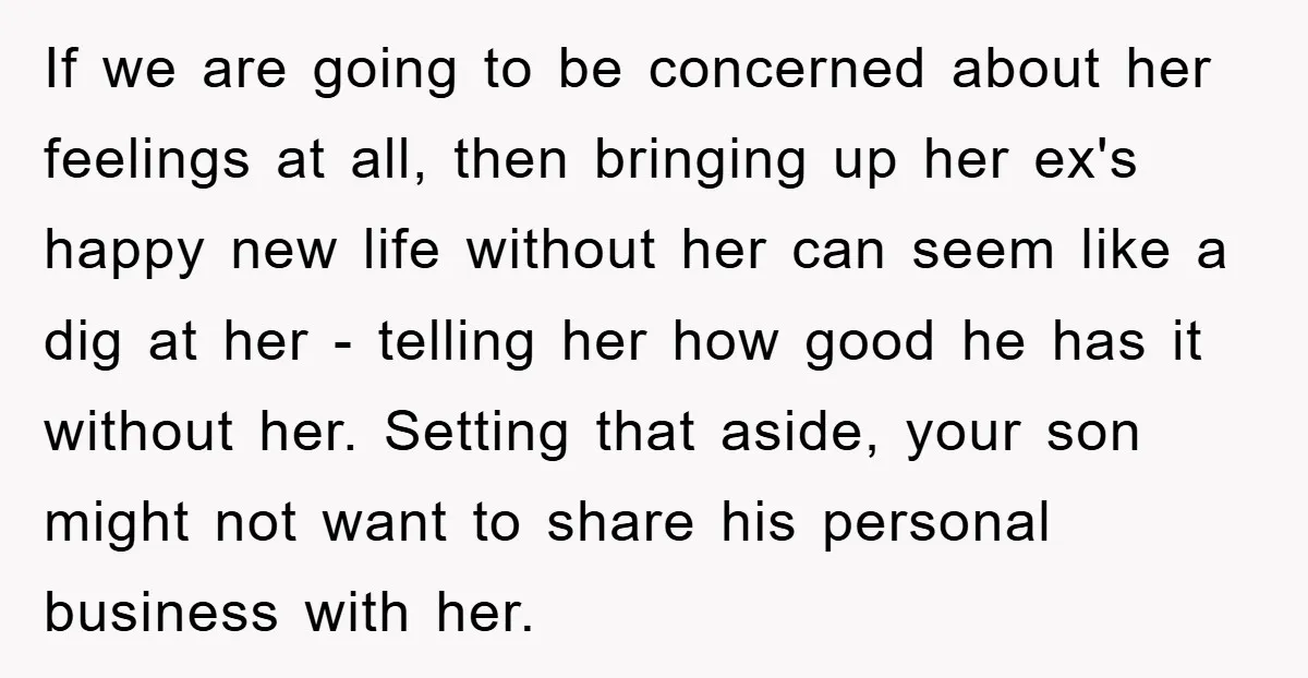 If we are going to be concerned about her feelings at all, then bringing up her ex's happy new life without her can seem like a dig at her -...