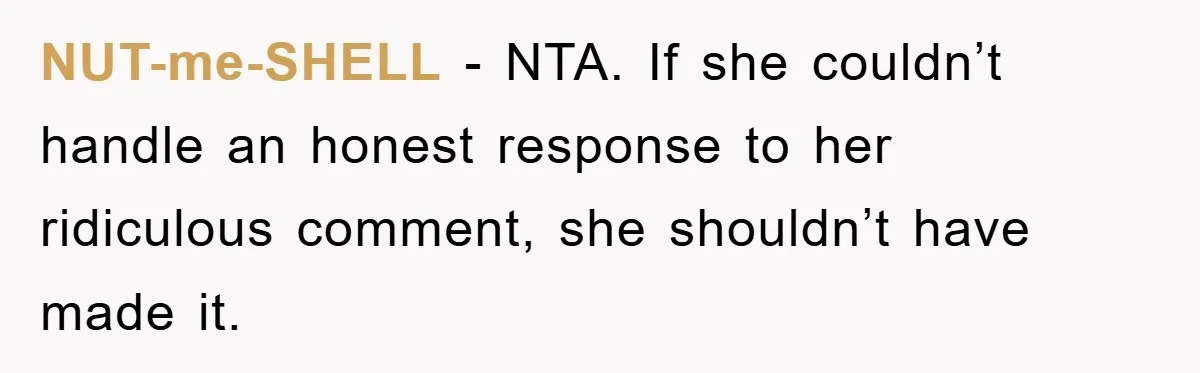 NUT-me-SHELL − NTA. If she couldn’t handle an honest response to her ridiculous comment, she shouldn’t have made it.