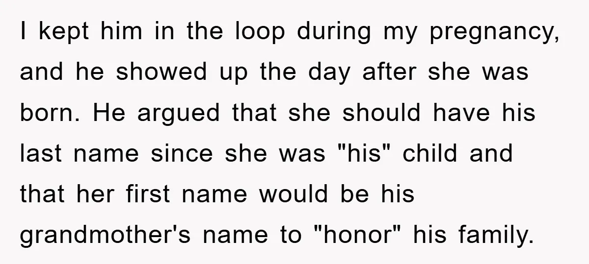 I kept him in the loop during my pregnancy, and he showed up the day after she was born. He argued that she should have his last name since she...