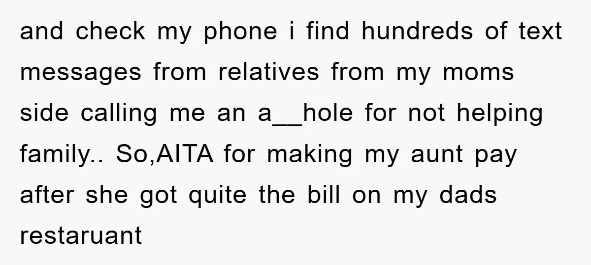 and check my phone i find hundreds of text messages from relatives from my moms side calling me an a__hole for not helping family.. So,AITA for making my aunt pay...