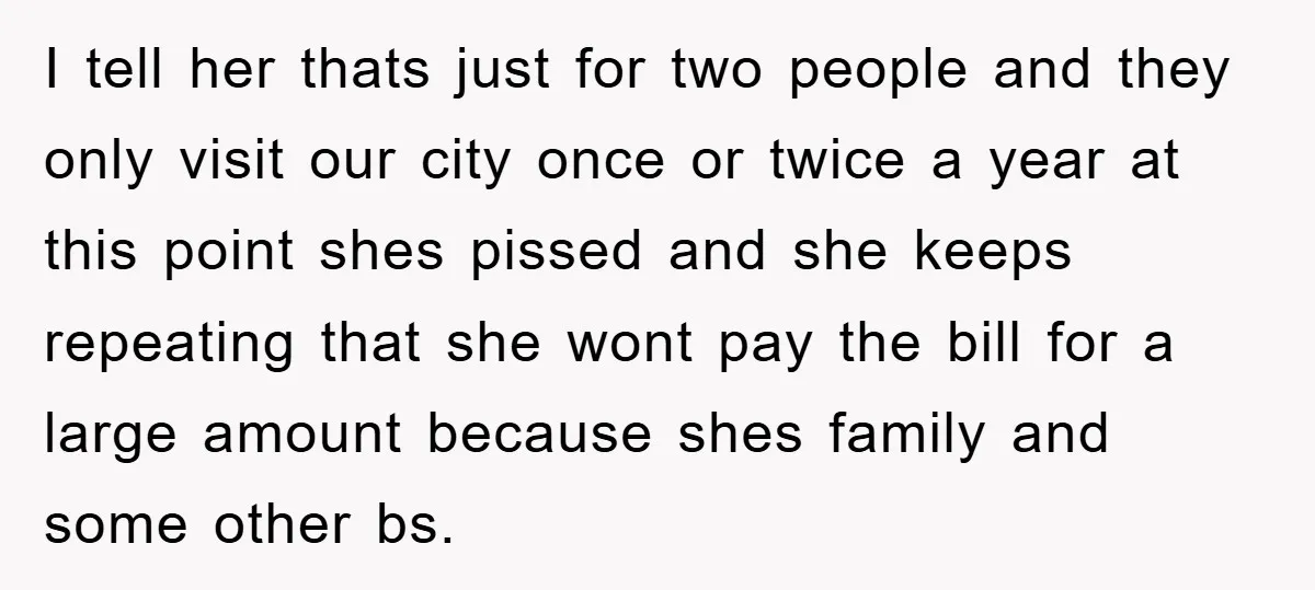 I tell her thats just for two people and they only visit our city once or twice a year at this point shes pissed and she keeps repeating that she...
