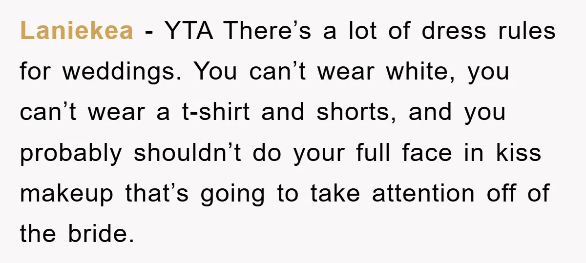 Laniekea − YTA There’s a lot of dress rules for weddings. You can’t wear white, you can’t wear a t-shirt and shorts, and you probably shouldn’t do your full face...