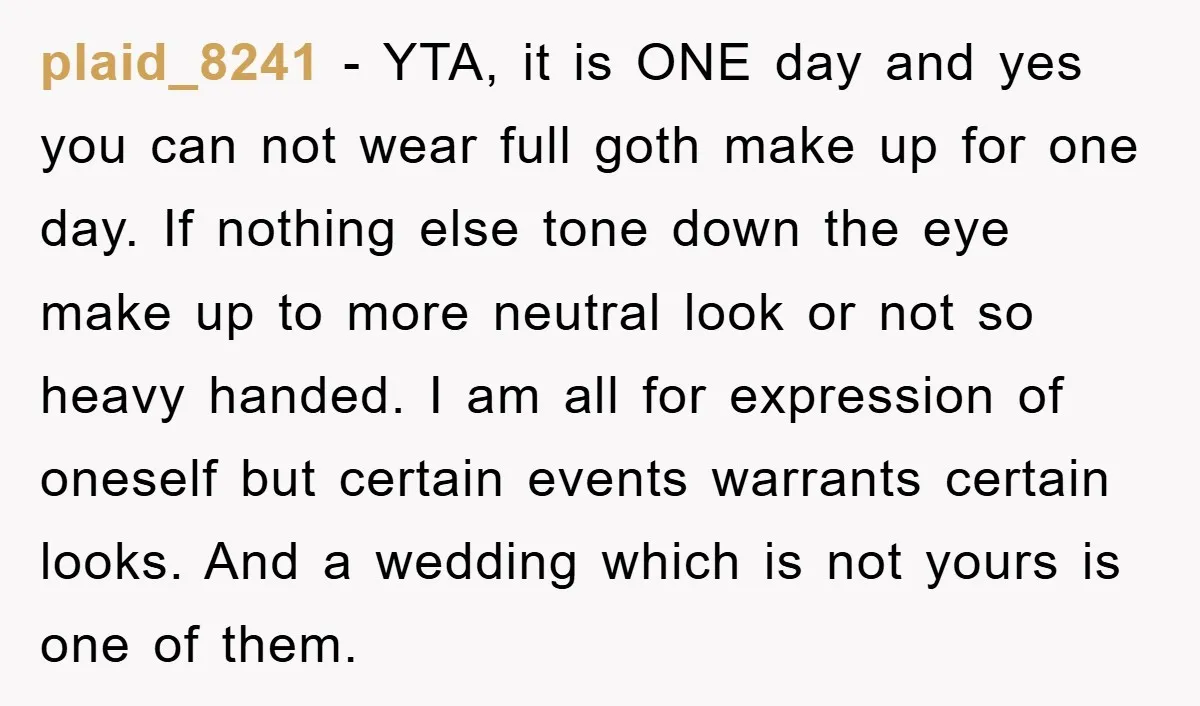 plaid_8241 − YTA, it is ONE day and yes you can not wear full goth make up for one day. If nothing else tone down the eye make up to...