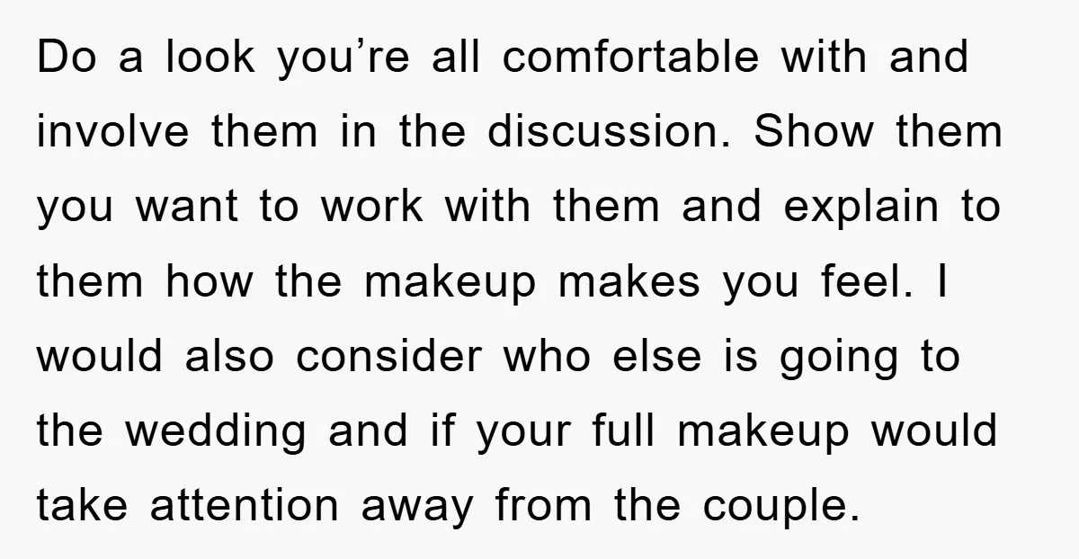 Do a look you’re all comfortable with and involve them in the discussion. Show them you want to work with them and explain to them how the makeup makes you...