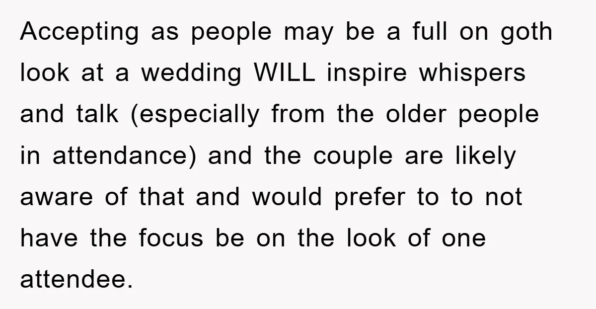 Accepting as people may be a full on goth look at a wedding WILL inspire whispers and talk (especially from the older people in attendance) and the couple are likely...