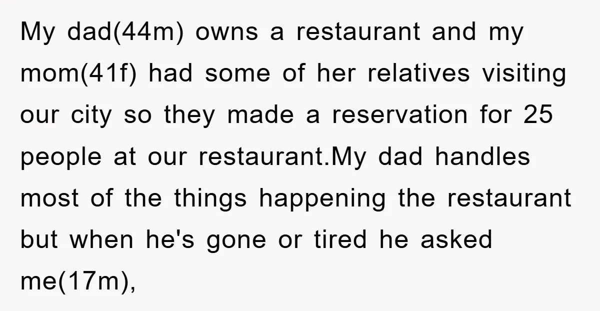 My dad(44m) owns a restaurant and my mom(41f) had some of her relatives visiting our city so they made a reservation for 25 people at our restaurant.My dad handles most...