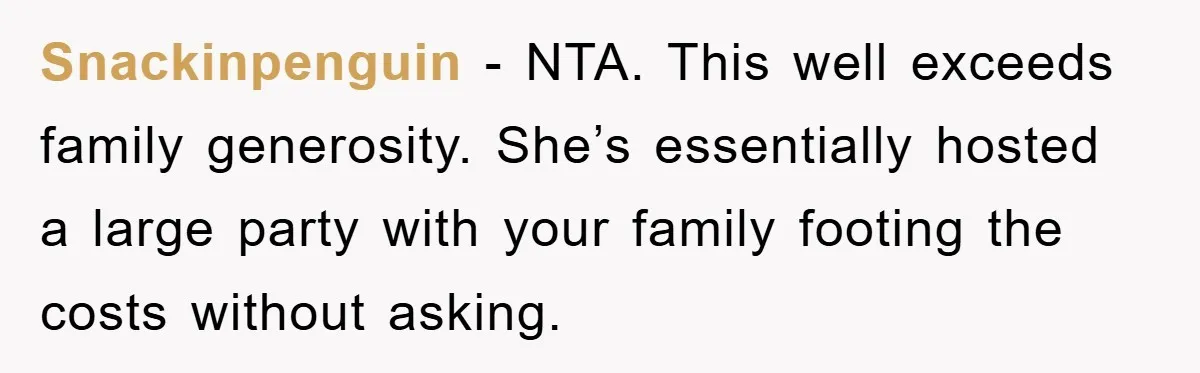 Snackinpenguin − NTA. This well exceeds family generosity. She’s essentially hosted a large party with your family footing the costs without asking.