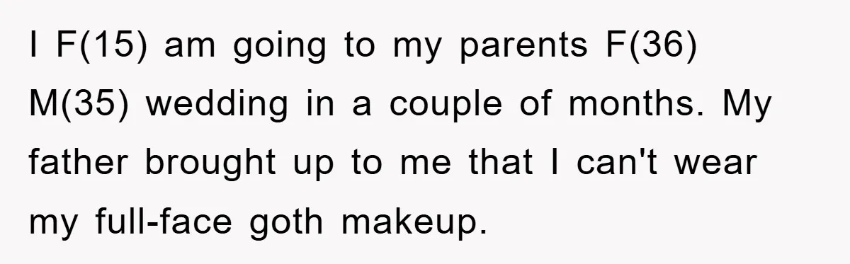 I F(15) am going to my parents F(36) M(35) wedding in a couple of months. My father brought up to me that I can't wear my full-face goth makeup.