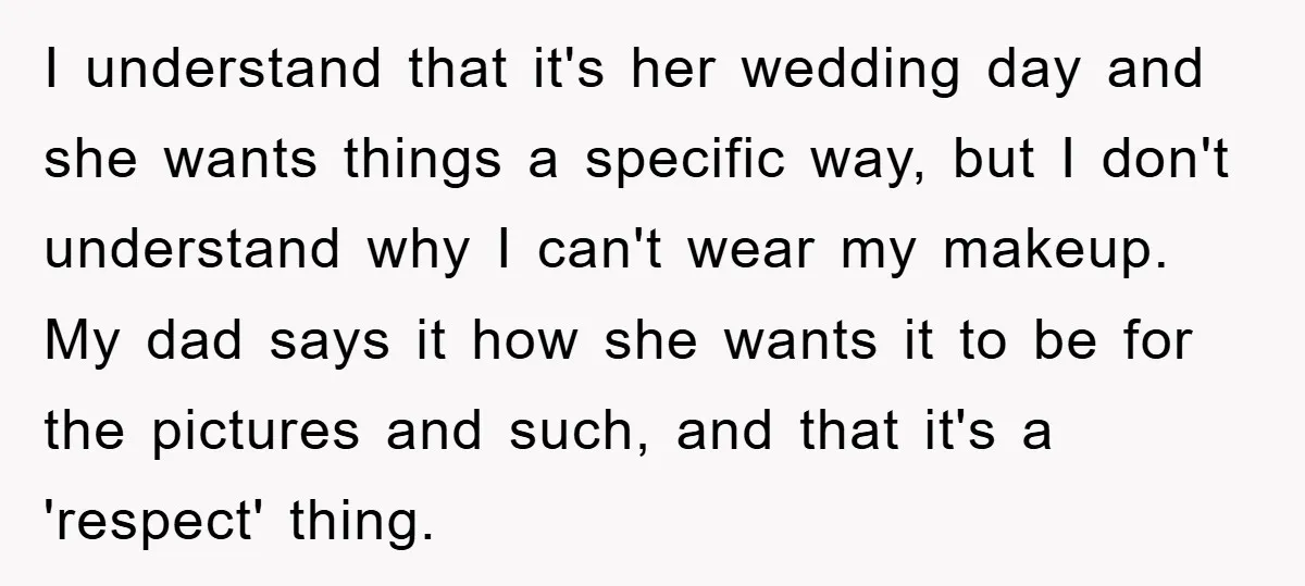 I understand that it's her wedding day and she wants things a specific way, but I don't understand why I can't wear my makeup. My dad says it how she...