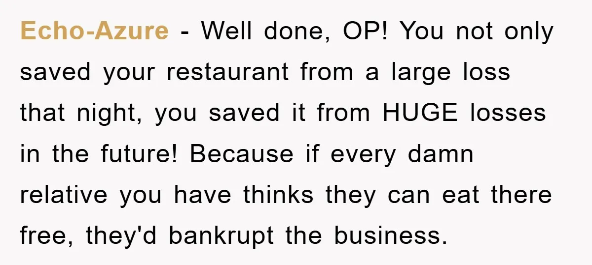 Echo-Azure − Well done, OP! You not only saved your restaurant from a large loss that night, you saved it from HUGE losses in the future! Because if every damn...