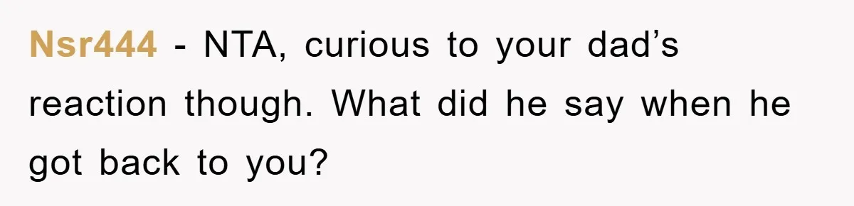 Nsr444 − NTA, curious to your dad’s reaction though. What did he say when he got back to you?